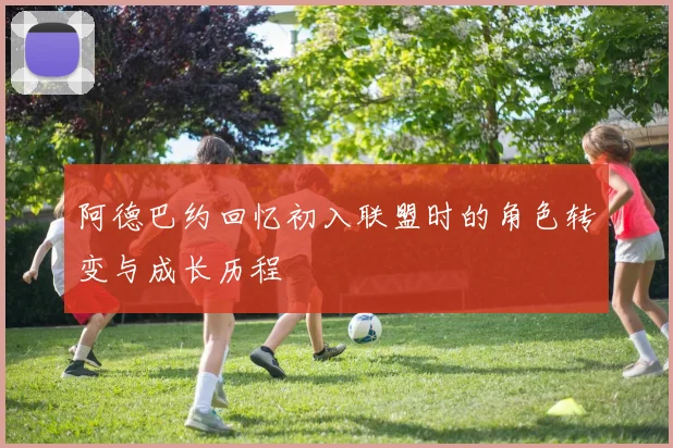 阿德巴约回忆初入联盟时的角色转变与成长历程