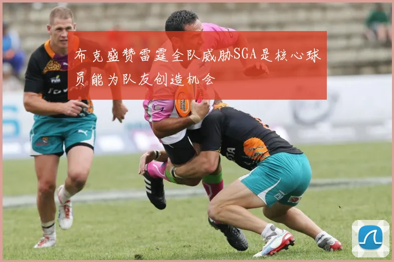布克盛赞雷霆全队威胁SGA是核心球员能为队友创造机会