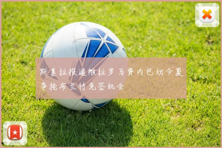 斯基拉报道维拉罗马费内巴切今夏争抢布兰特免签机会