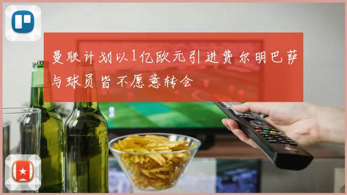 曼联计划以1亿欧元引进费尔明巴萨与球员皆不愿意转会