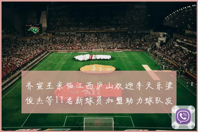 齐宣王亲临江西庐山欢迎李天乐梁俊杰等11名新球员加盟助力球队发展