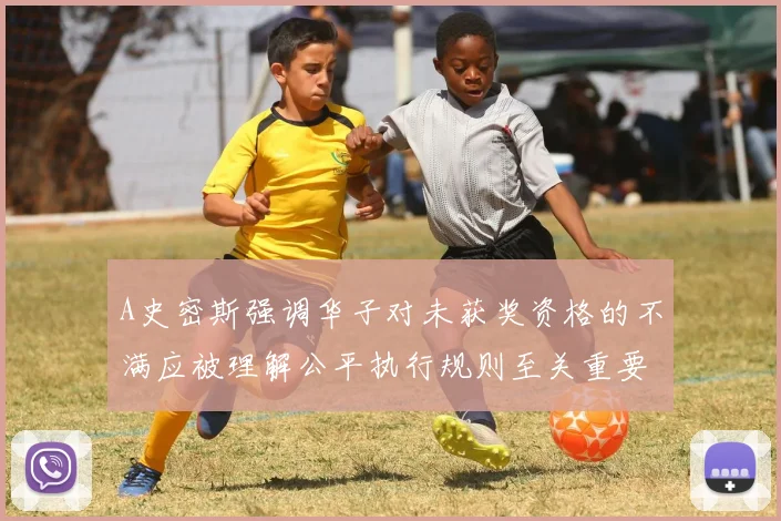 A史密斯强调华子对未获奖资格的不满应被理解公平执行规则至关重要