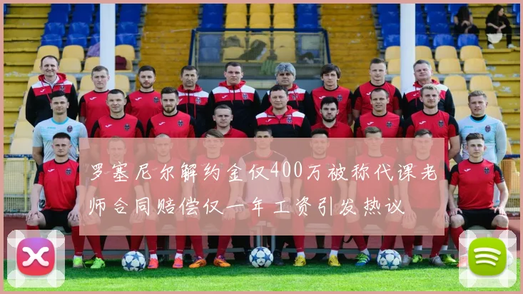 罗塞尼尔解约金仅400万被称代课老师合同赔偿仅一年工资引发热议